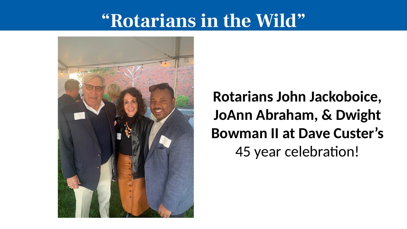 Rotarians John Jackoboice, JoAnn Abraham, & Dwight Bowman II at Dave Custer’s 45 year celebration!