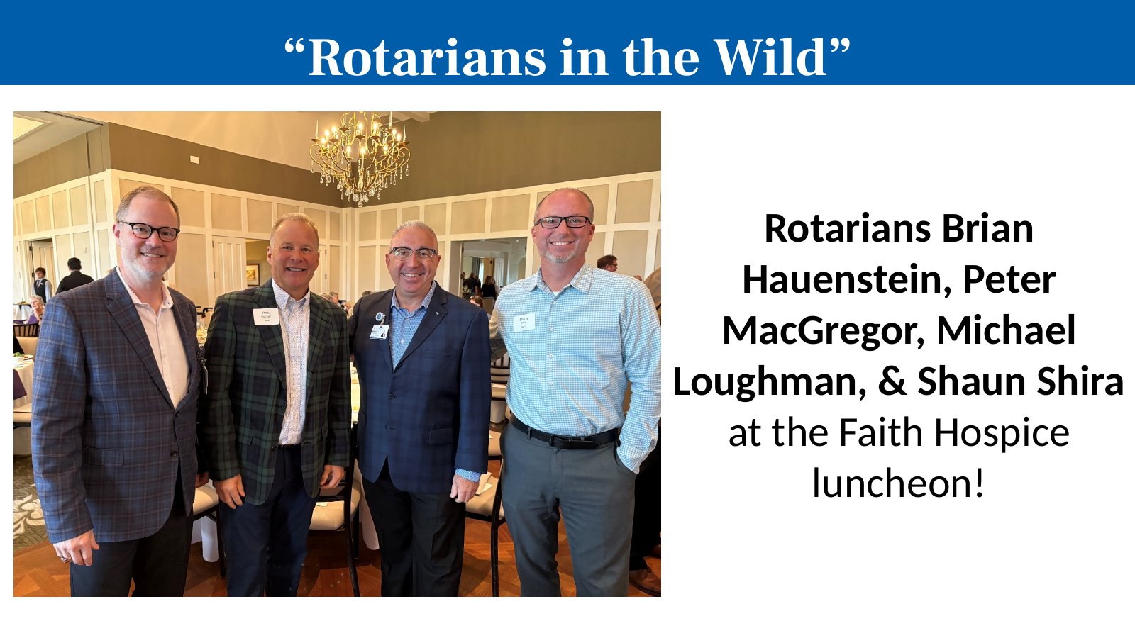 Rotarians Brian Hauenstein, Peter MacGregor, Michael Loughman, & Shaun Shira at the Faith Hospice luncheon!