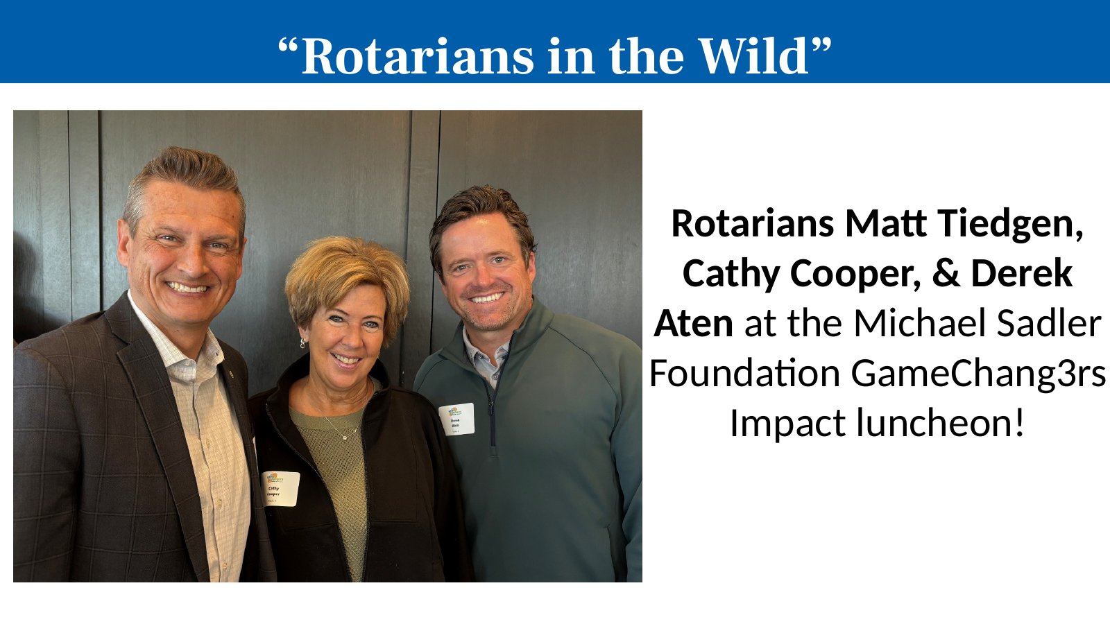 Rotarians Matt Tiedgen, Cathy Cooper, & Derek Aten at the Michael Sadler Foundation GameChang3rs Impact luncheon!